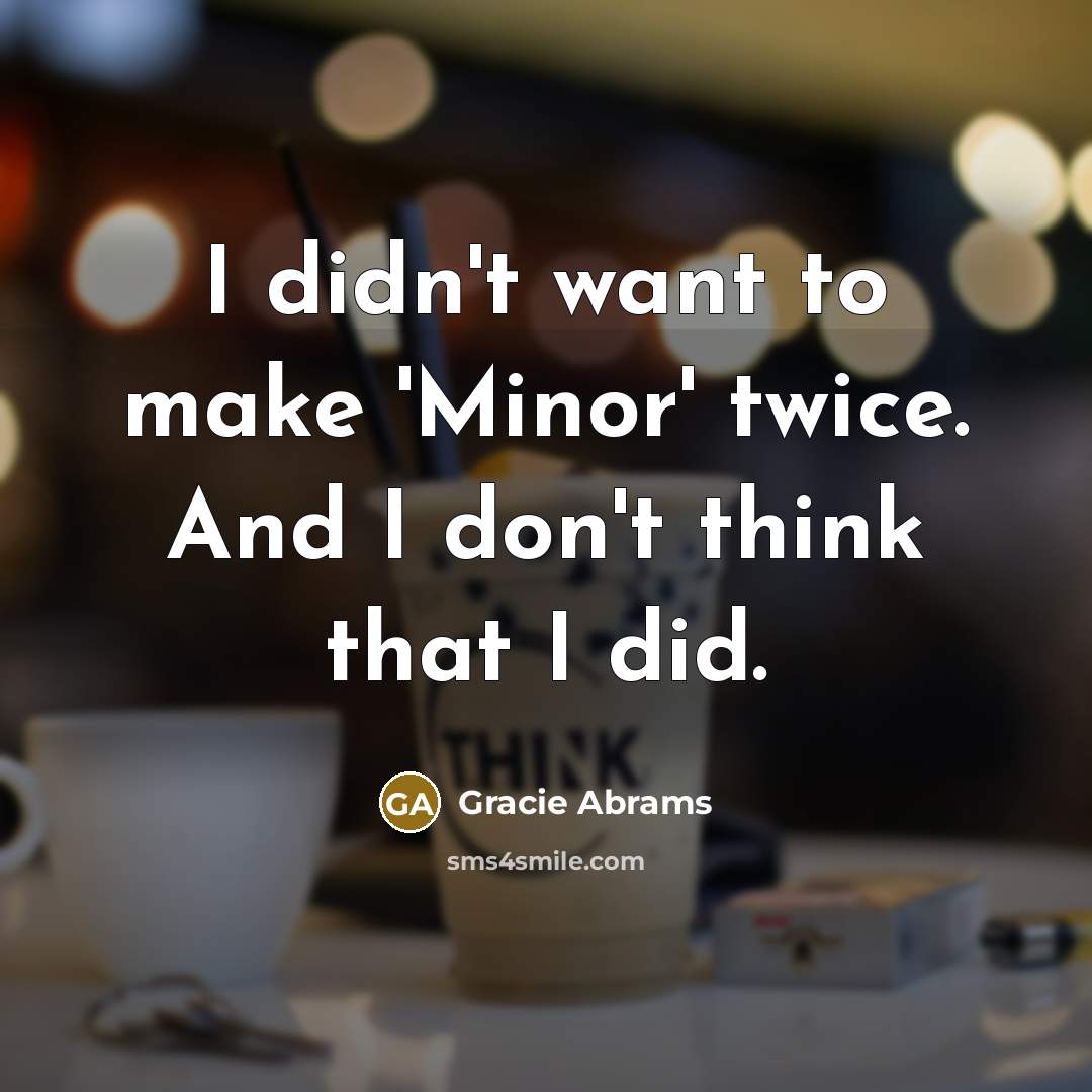 “I didn't want to make 'Minor' twice. And I don't…” quote by Gracie Abrams