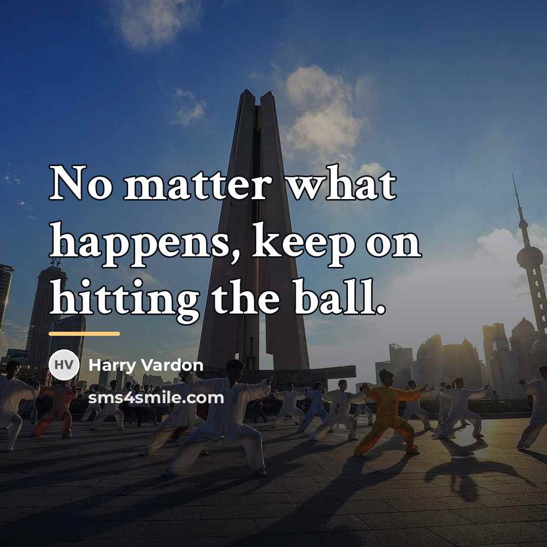 “No matter what happens, keep on hitting the ball.…” quote by Harry Vardon