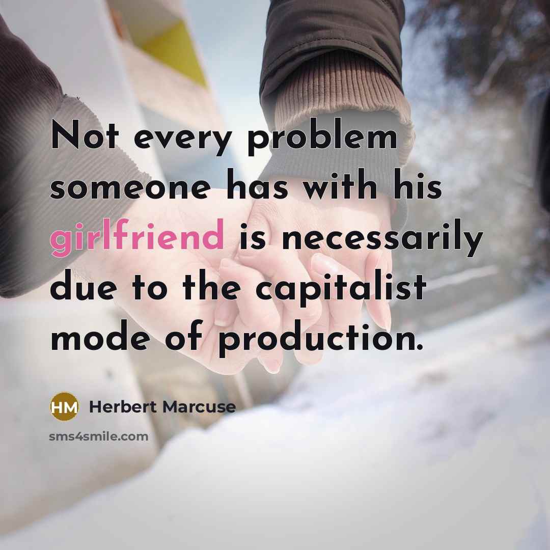 “Not every problem someone has with his girlfriend is necessarily due to the capitalist mode of production.” quote by Herbert Marcuse