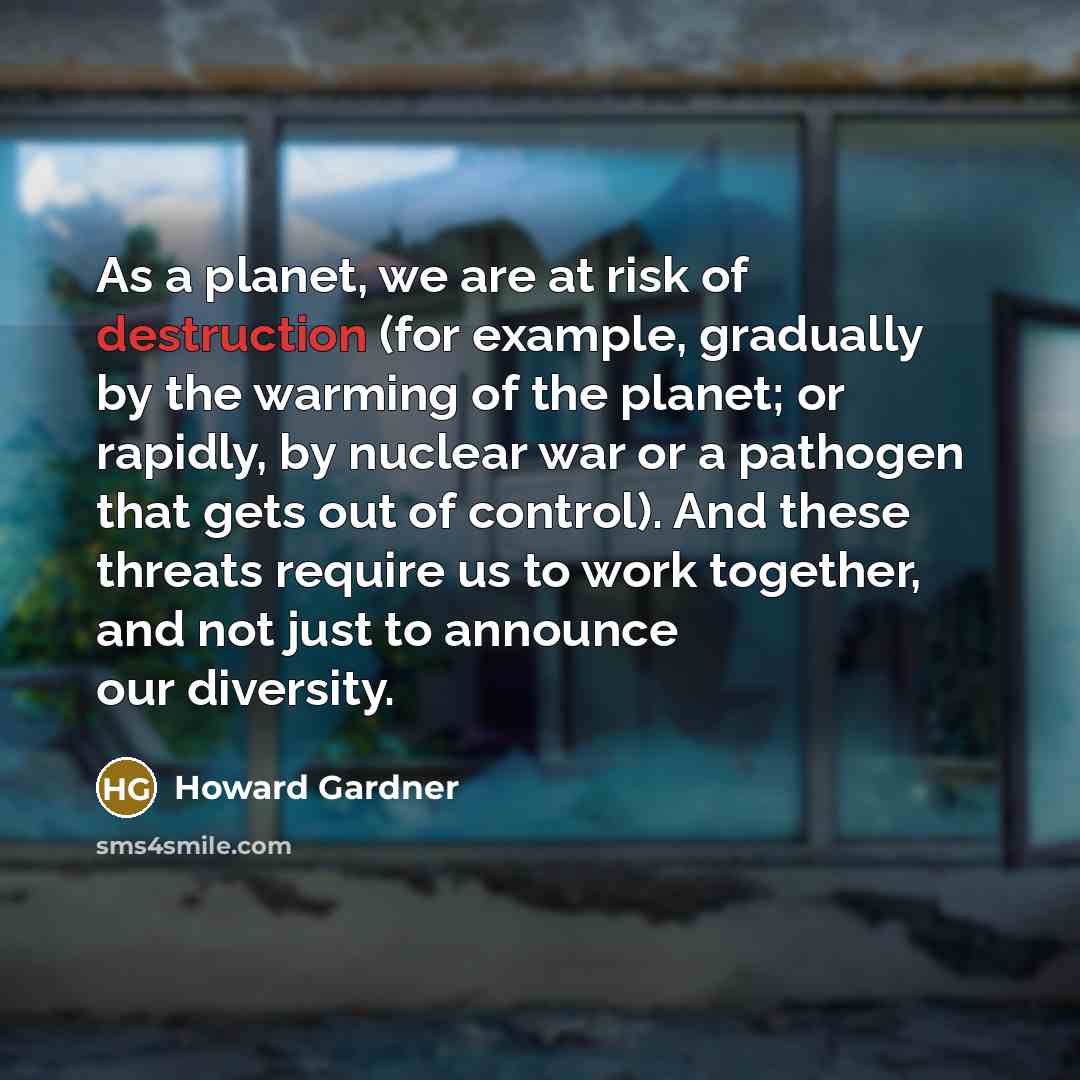 “As a planet, we are at risk of destruction (for…” quote by Howard Gardner