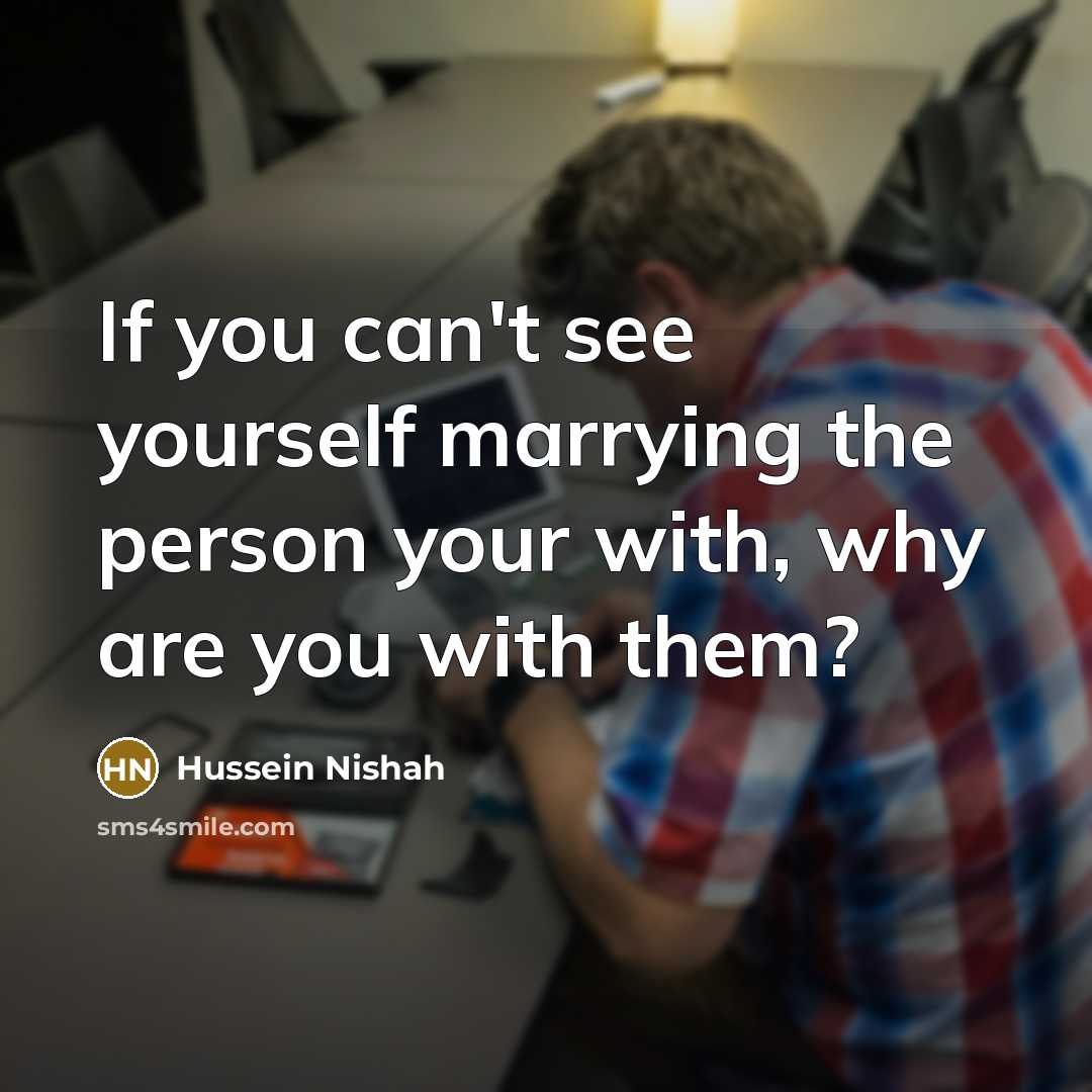 “If you can't see yourself marrying the person your with,…” quote by Hussein Nishah