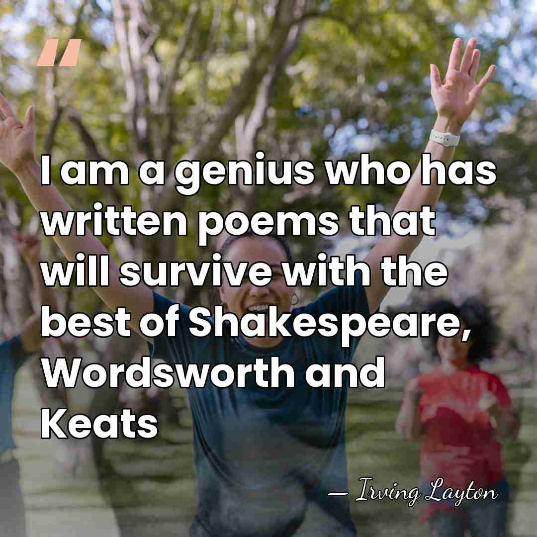 I am a genius who has written poems that will survive with&hellip; - Irving Layton