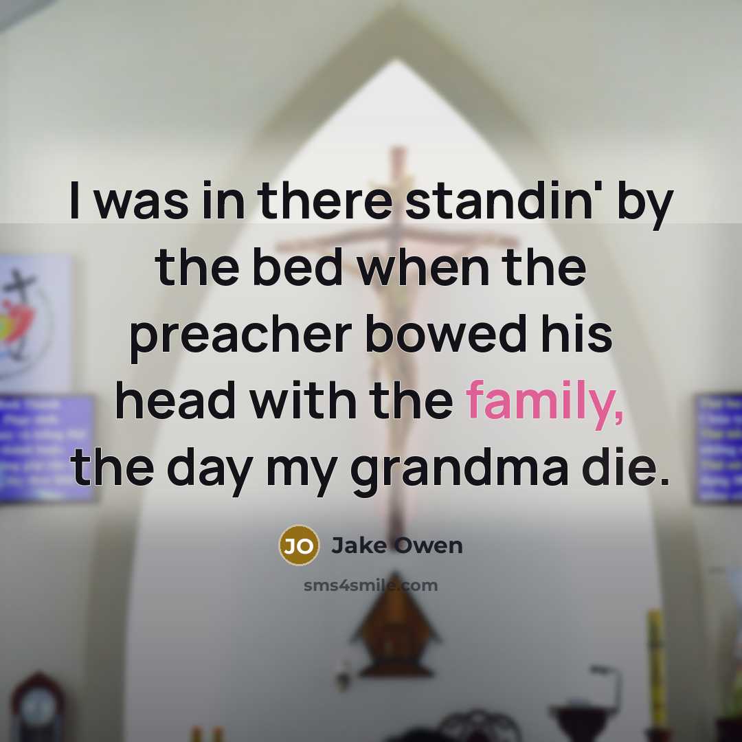 “I was in there standin' by the bed when the preacher bowed his head with the family, the day my grandma die.” quote by Jake Owen