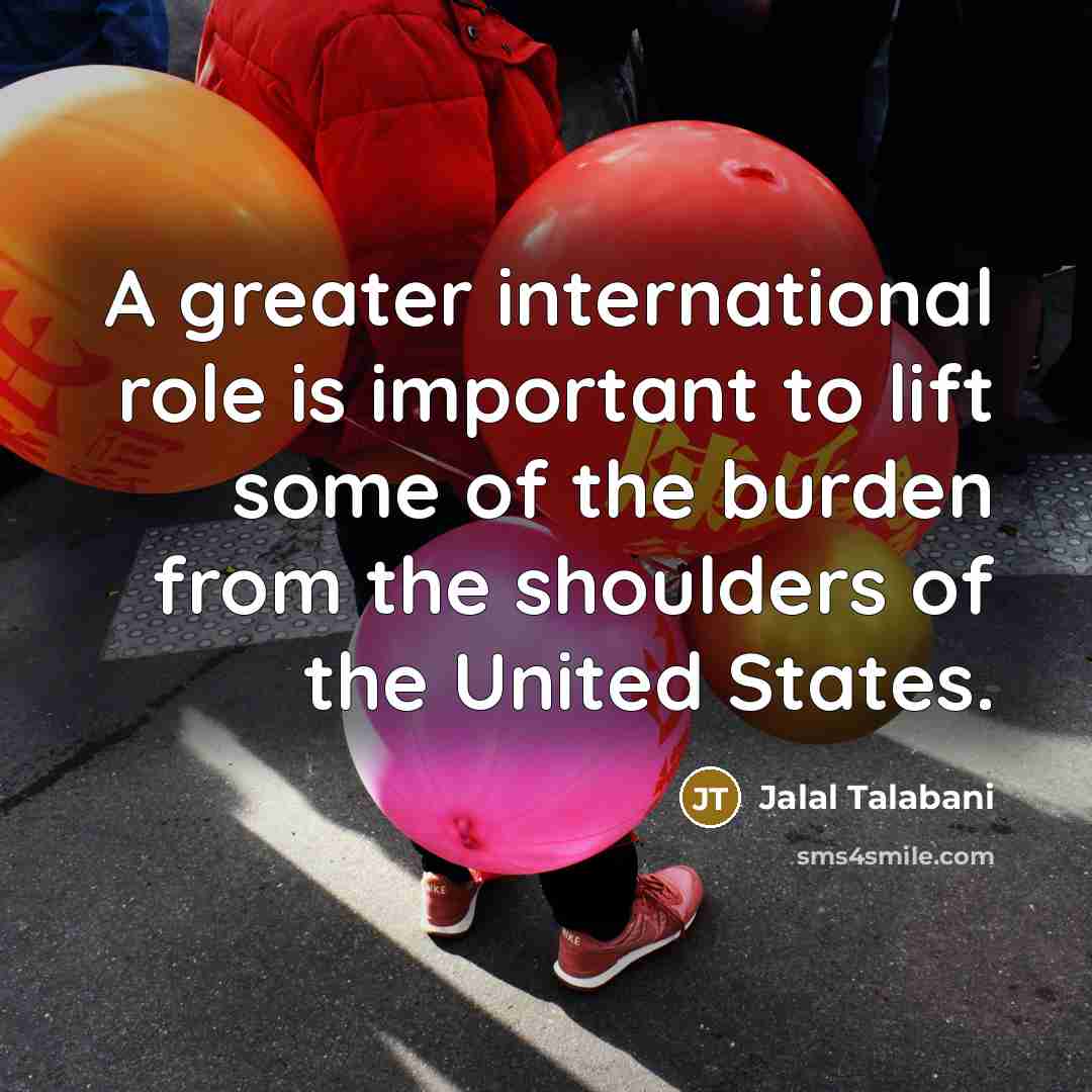 “A greater international role is important to lift some of…” quote by Jalal Talabani