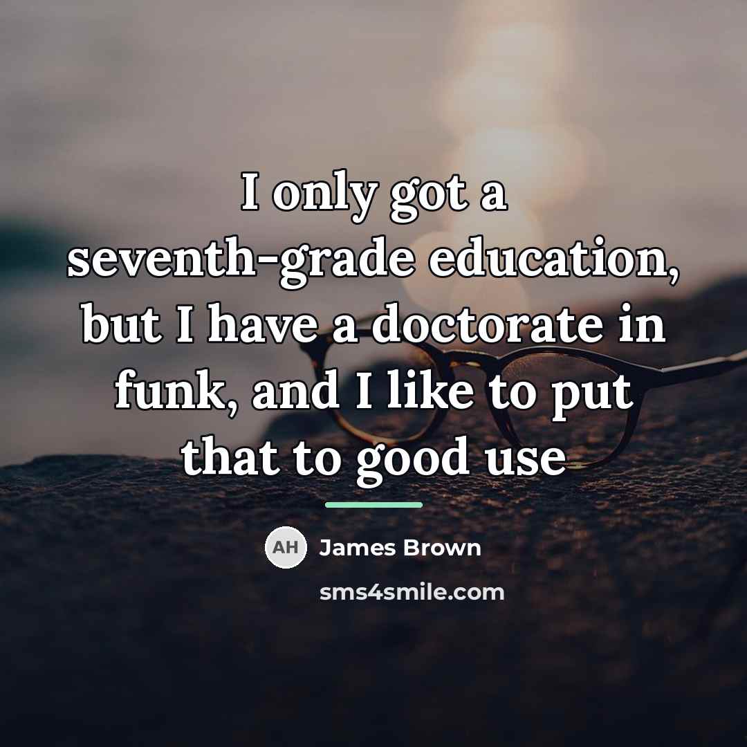 “I only got a seventh-grade education, but I have a…” quote by James Brown
