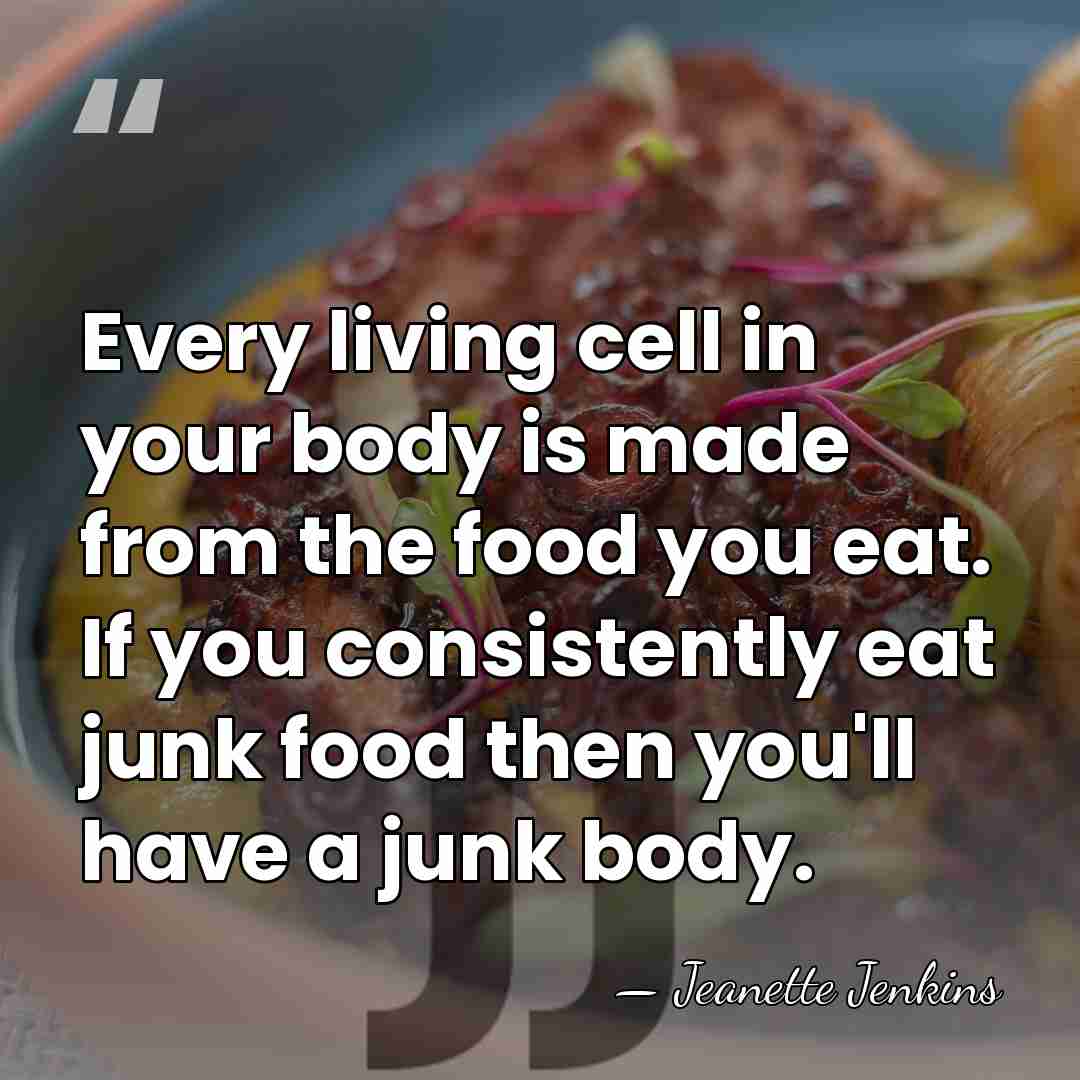 Every living cell in your body is made from the food you&hellip; - Jeanette Jenkins