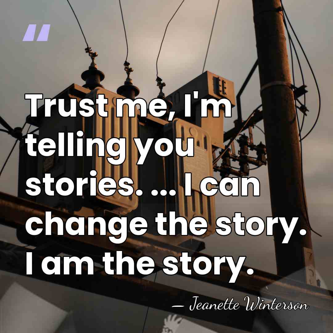Trust me, I'm telling you stories. ... I can change the story.&hellip; - Jeanette Winterson