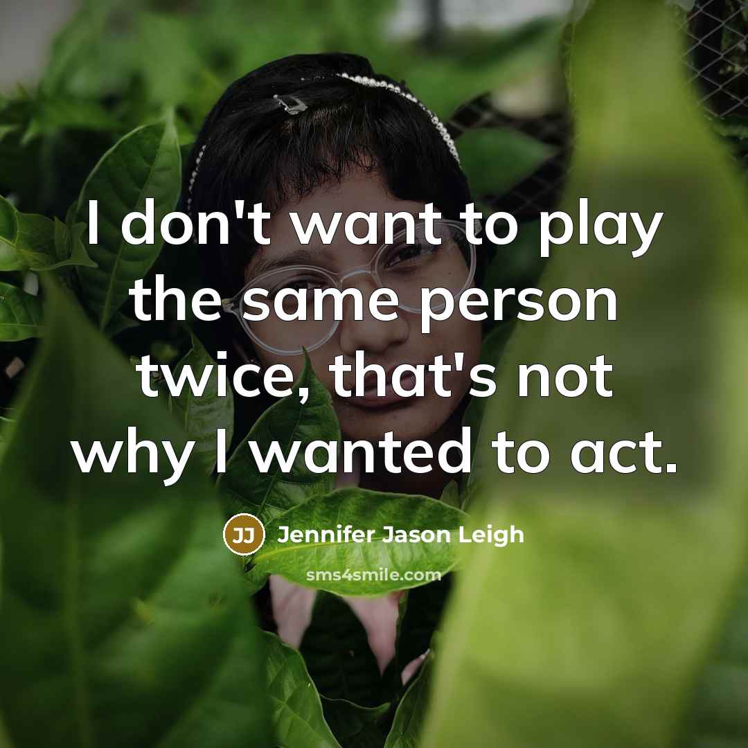 “I don't want to play the same person twice, that's…” quote by Jennifer Jason Leigh