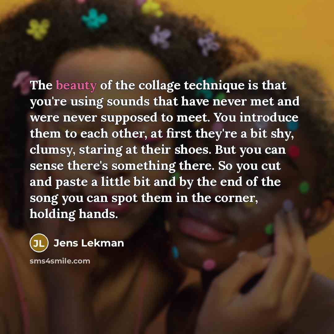 “The beauty of the collage technique is that you're using…” quote by Jens Lekman