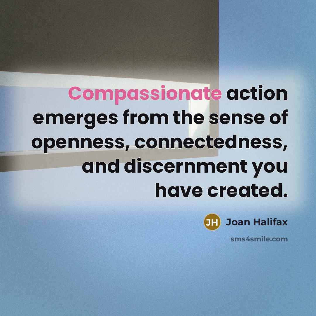 “Compassionate action emerges from the sense of openness, connectedness, and…” quote by Joan Halifax