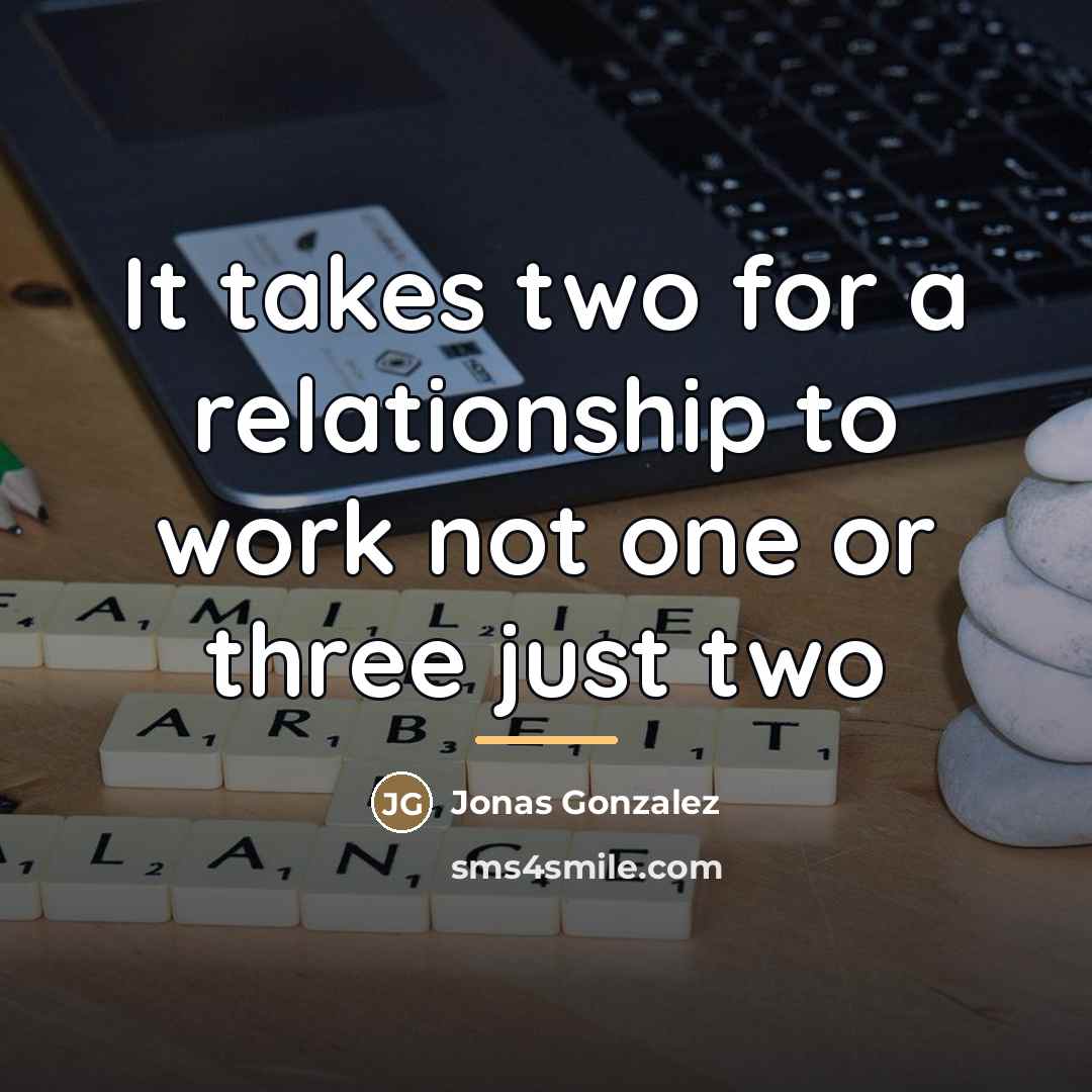 “It takes two for a relationship to work not one…” quote by Jonas Gonzalez