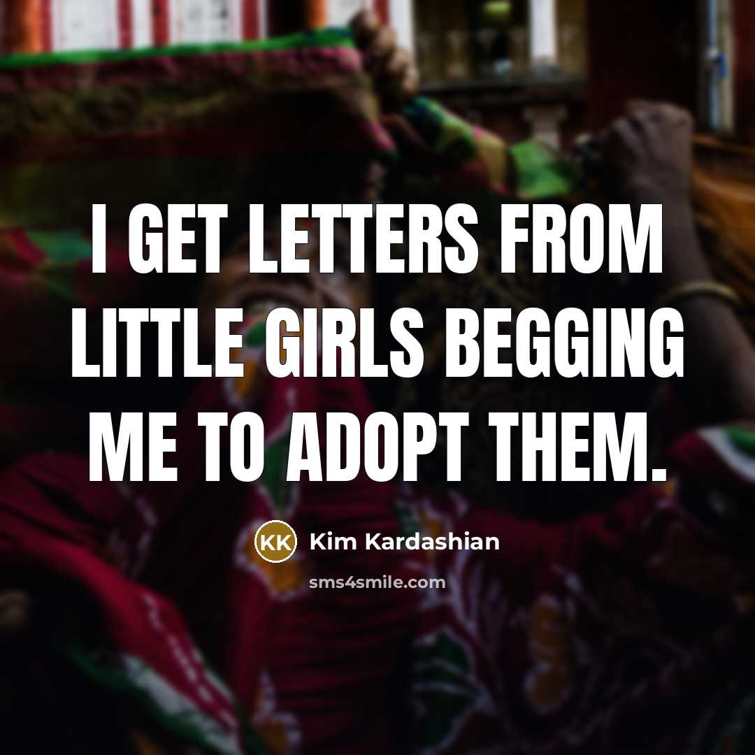 “I get letters from little girls begging me to adopt…” quote by Kim Kardashian
