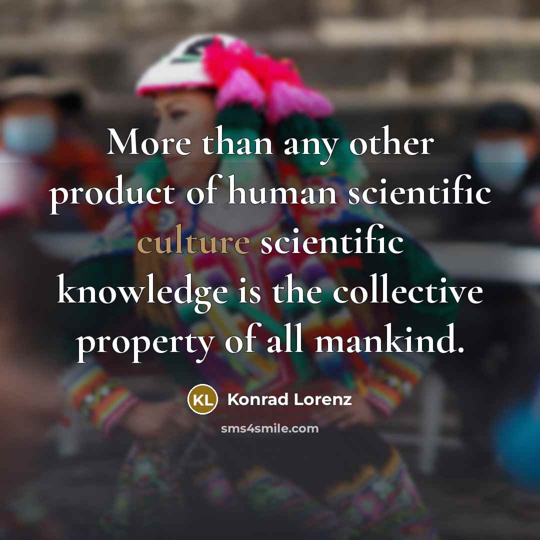 “More than any other product of human scientific culture scientific…” quote by Konrad Lorenz
