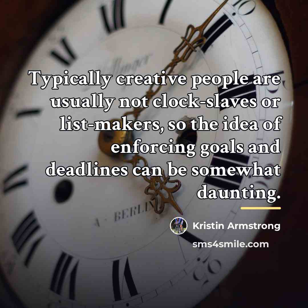 “Typically creative people are usually not clock-slaves or list-makers, so…” quote by Kristin Armstrong
