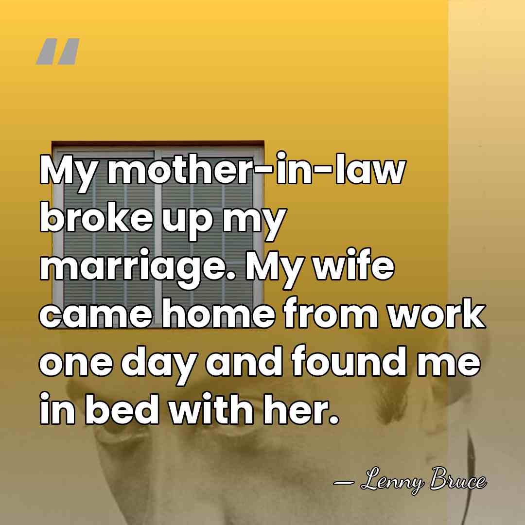 My mother-in-law broke up my marriage. My wife came home from work&hellip; - Lenny Bruce