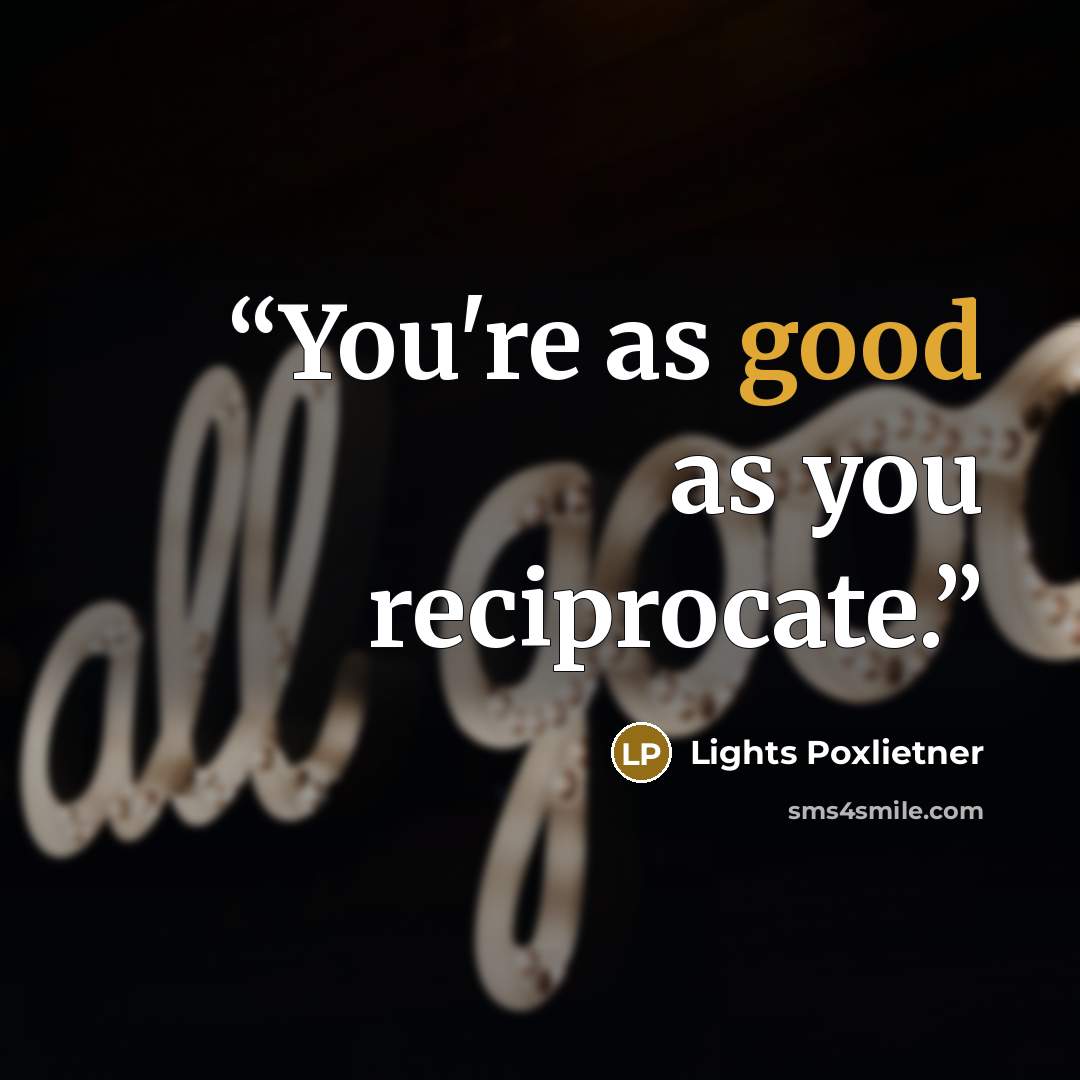 “You're as good as you reciprocate.” quote by Lights Poxlietner
