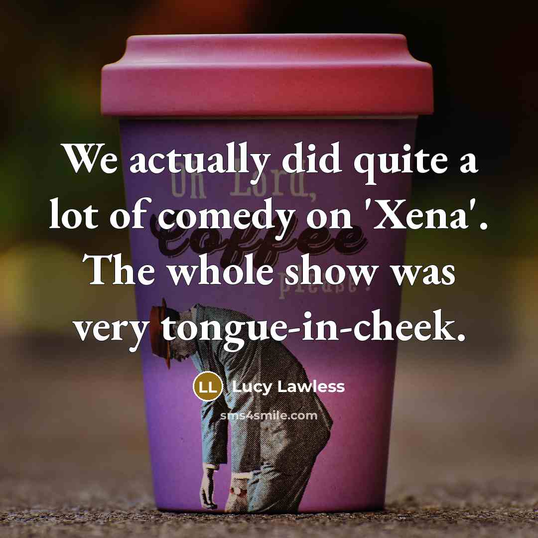 “We actually did quite a lot of comedy on 'Xena'.…” quote by Lucy Lawless