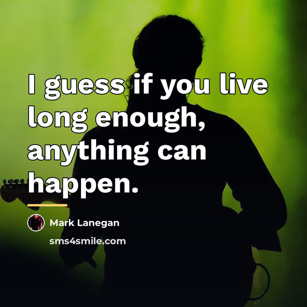 “I guess if you live long enough, anything can happen.…” quote by Mark Lanegan