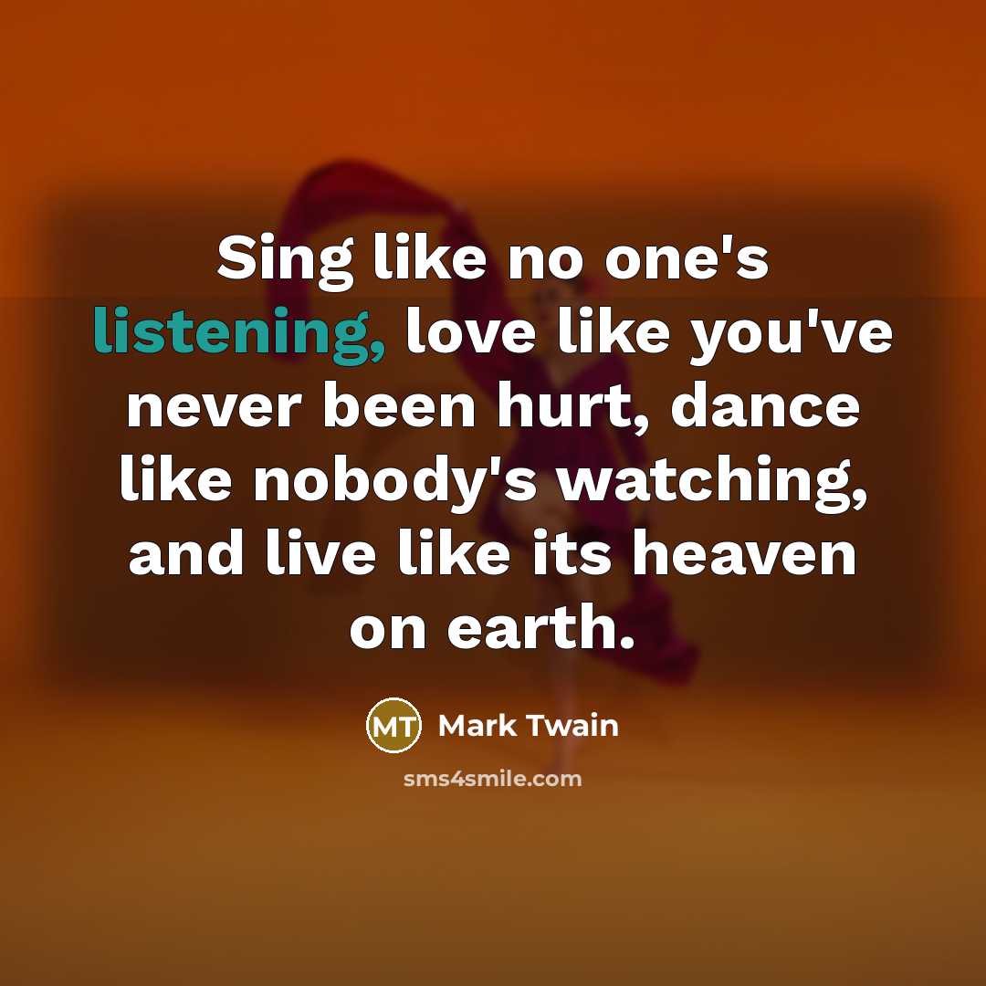 “Sing like no one's listening, love like you've never been…” quote by Mark Twain