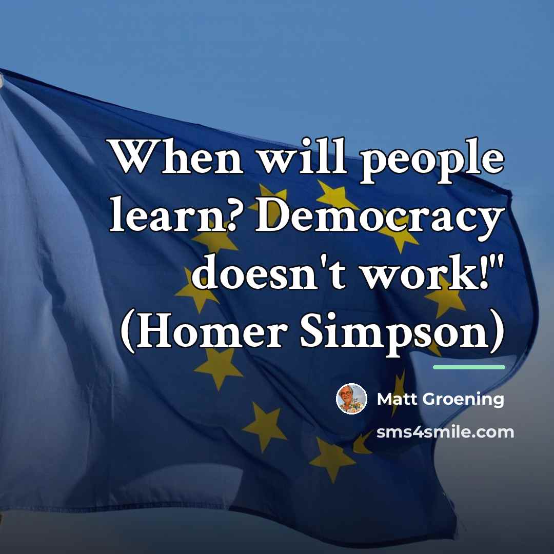“When will people learn? Democracy doesn't work!" (Homer Simpson)…” quote by Matt Groening