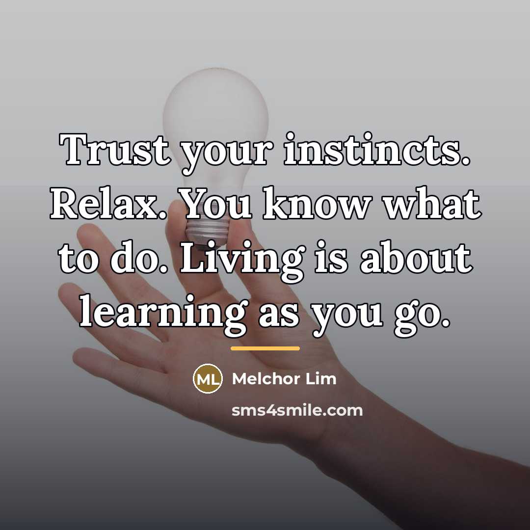 “Trust your instincts. Relax. You know what to do. Living…” quote by Melchor Lim