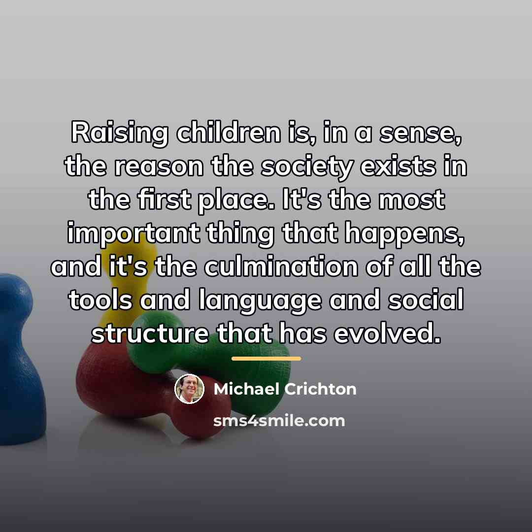 “Raising children is, in a sense, the reason the society…” quote by Michael Crichton