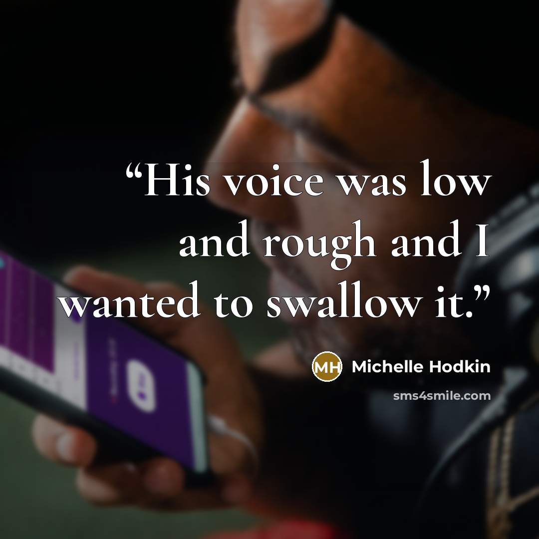 “His voice was low and rough and I wanted to swallow it.” quote by Michelle Hodkin