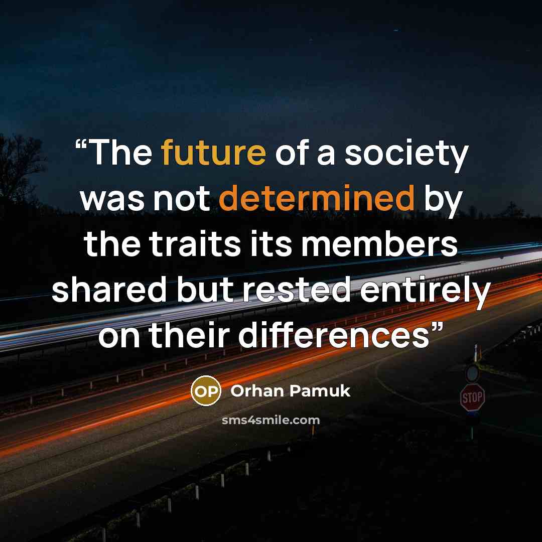 “The future of a society was not determined by the traits its members shared but rested entirely on their differences” quote by Orhan Pamuk