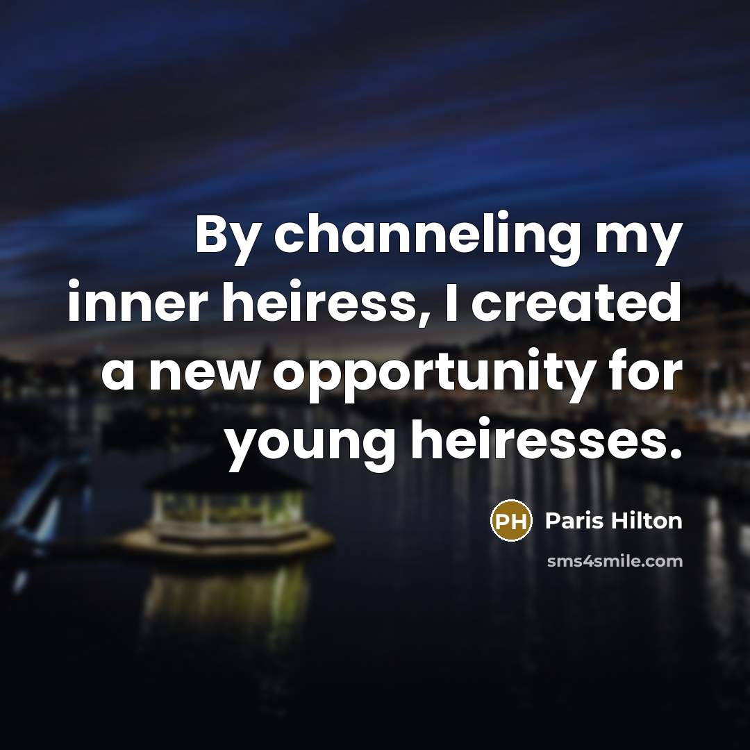 “By channeling my inner heiress, I created a new opportunity for young heiresses.” quote by Paris Hilton