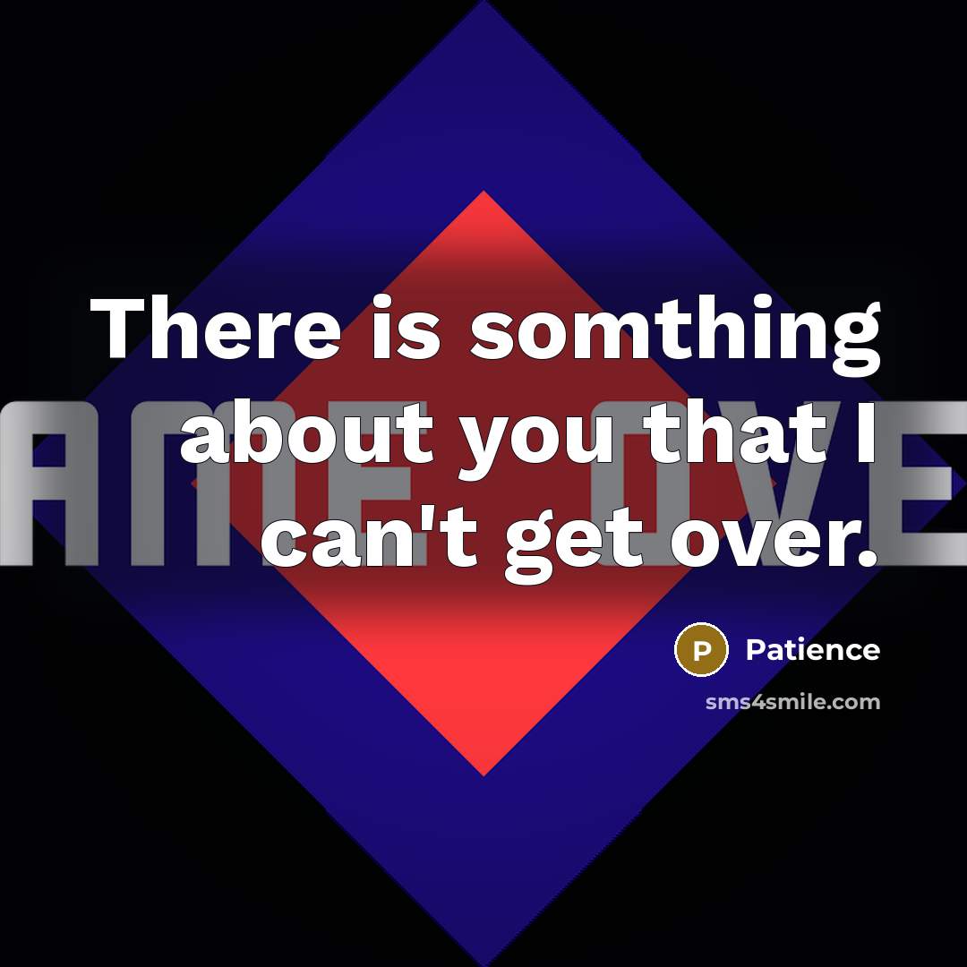 “There is somthing about you that I can't get over.” quote by Patience