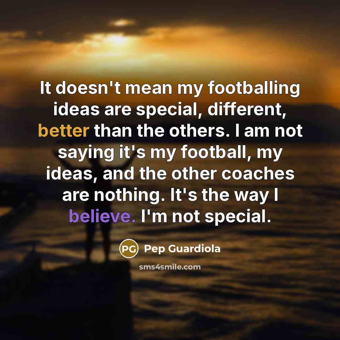 “It doesn't mean my footballing ideas are special, different, better…” quote by Pep Guardiola