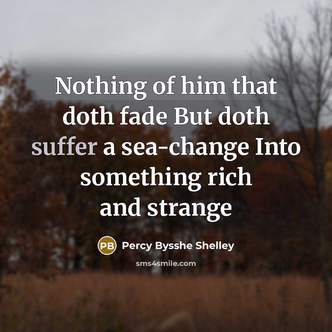 “Nothing of him that doth fade But doth suffer a…” quote by Percy Bysshe Shelley