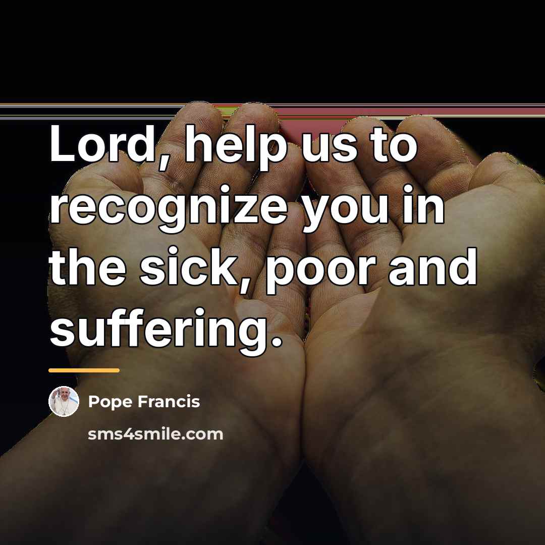 “Lord, help us to recognize you in the sick, poor…” quote by Pope Francis