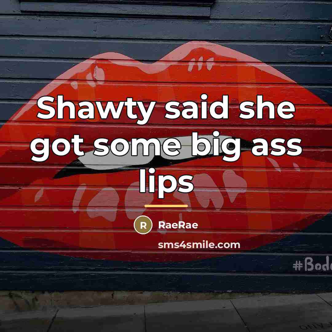 “Shawty said she got some big ass lips…” quote by RaeRae