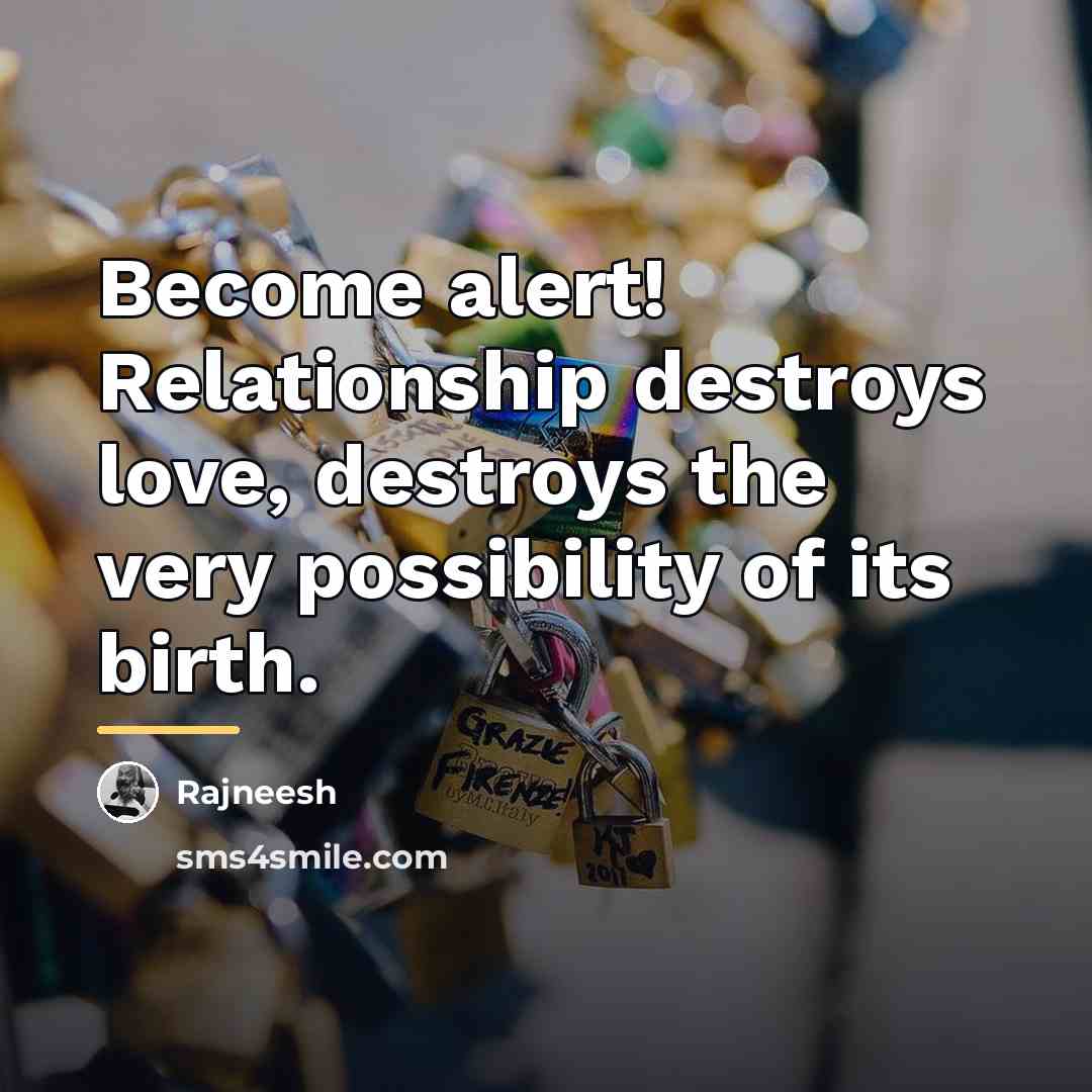 “Become alert! Relationship destroys love, destroys the very possibility of…” quote by Rajneesh