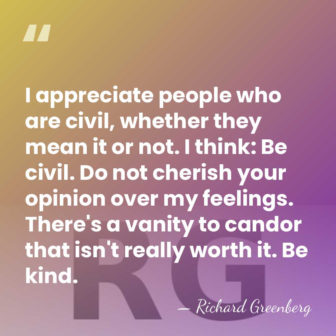 I appreciate people who are civil, whether they mean it or not.&hellip; - Richard Greenberg
