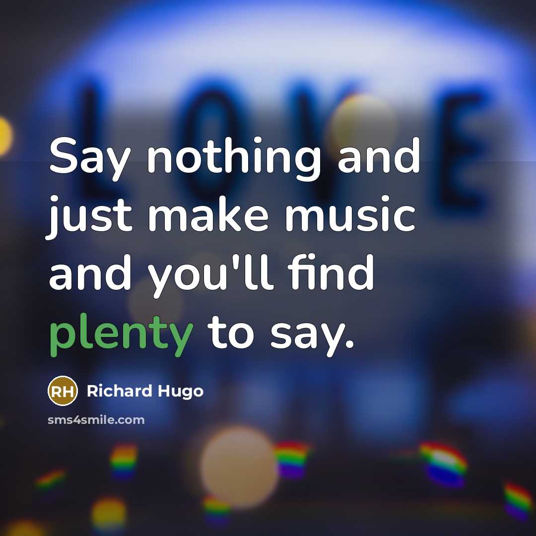 “Say nothing and just make music and you'll find plenty…” quote by Richard Hugo