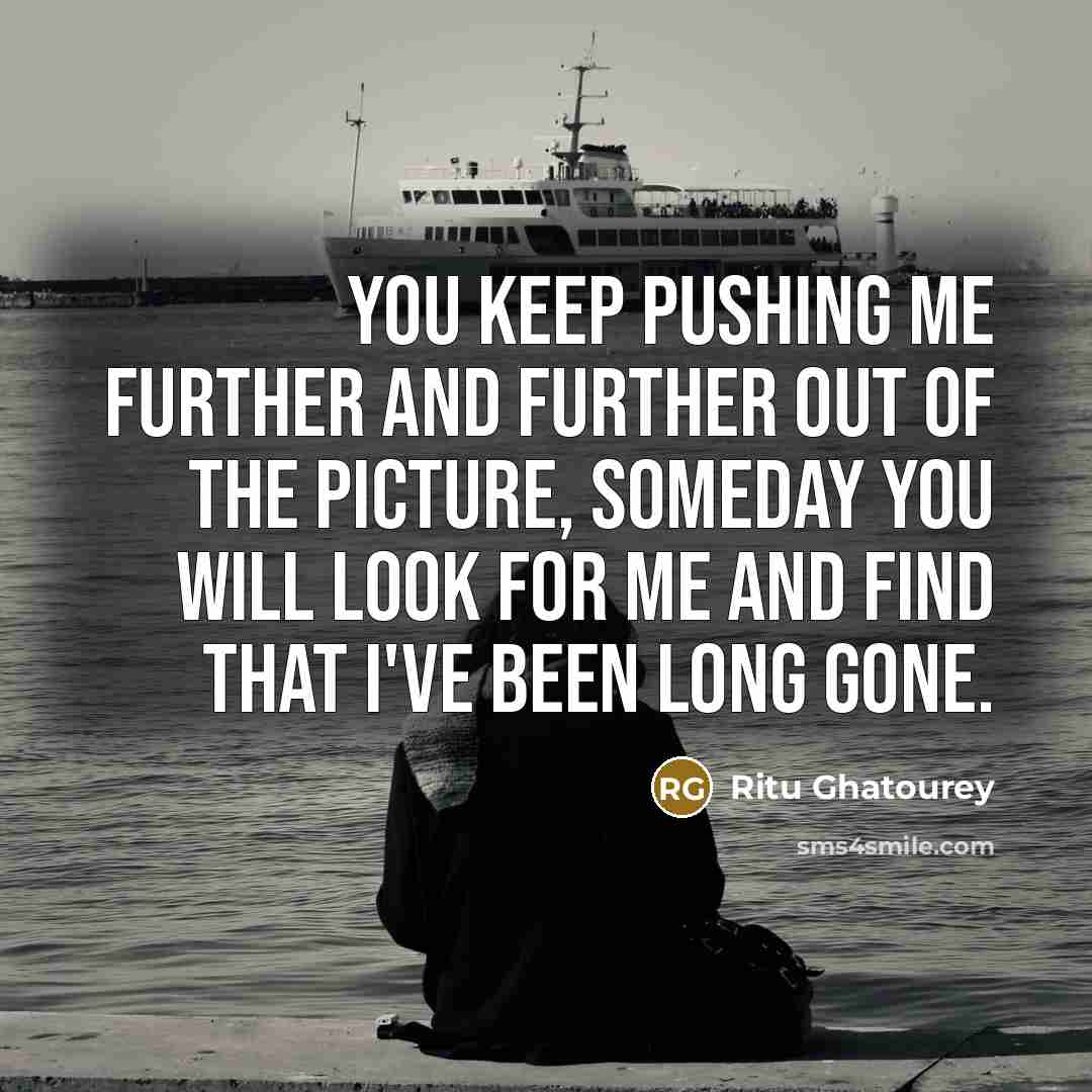 “You keep pushing me further and further out of the…” quote by Ritu Ghatourey