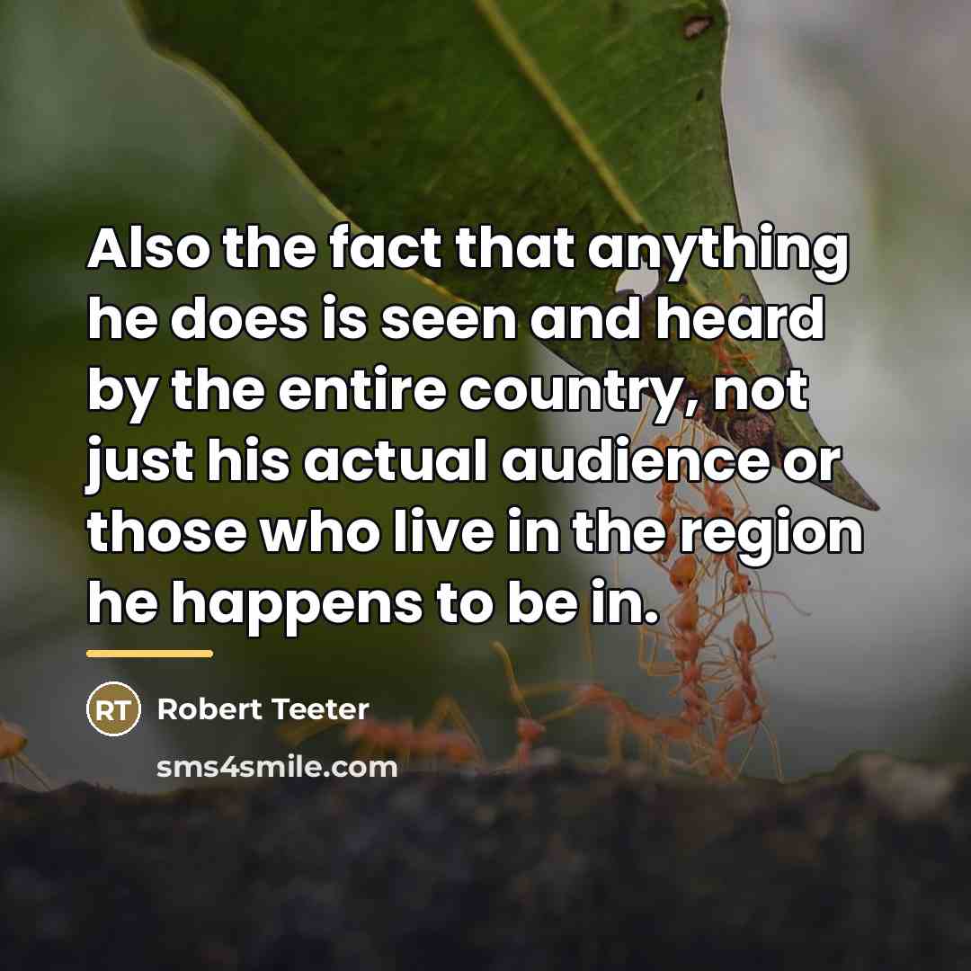 “Also the fact that anything he does is seen and…” quote by Robert Teeter