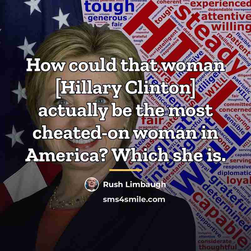 “How could that woman [Hillary Clinton] actually be the most…” quote by Rush Limbaugh
