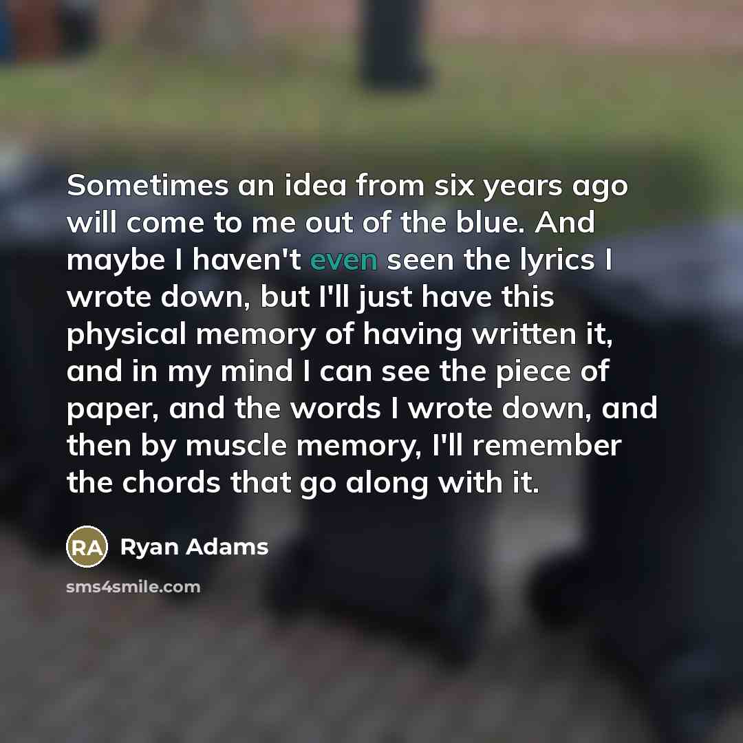 “Sometimes an idea from six years ago will come to…” quote by Ryan Adams