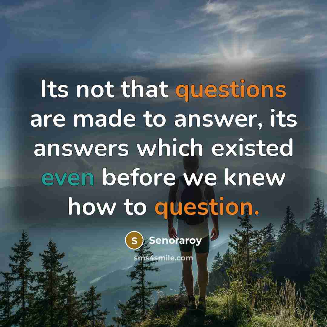 “Its not that questions are made to answer, its answers which existed even before we knew how to question.” quote by Senoraroy