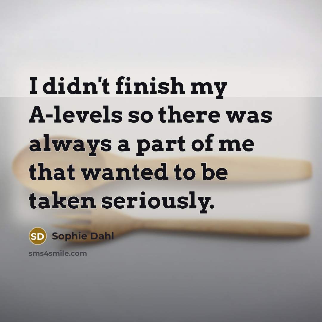 “I didn't finish my A-levels so there was always a…” quote by Sophie Dahl