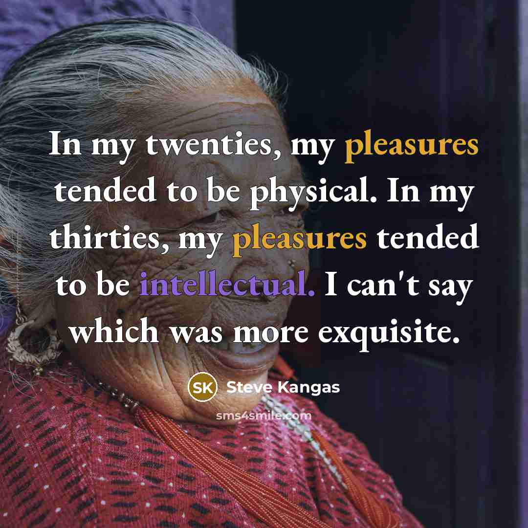 “In my twenties, my pleasures tended to be physical. In…” quote by Steve Kangas