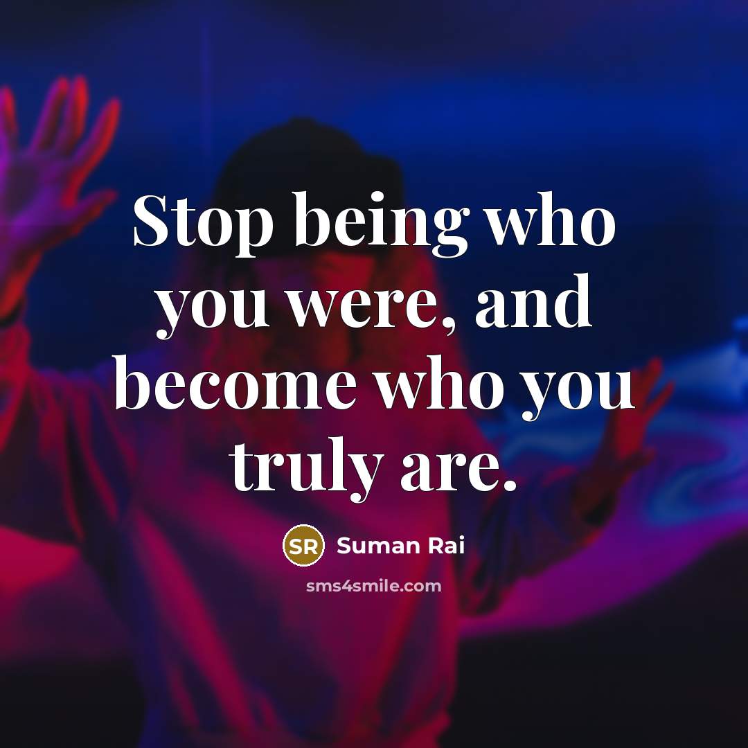 “Stop being who you were, and become who you truly…” quote by Suman Rai