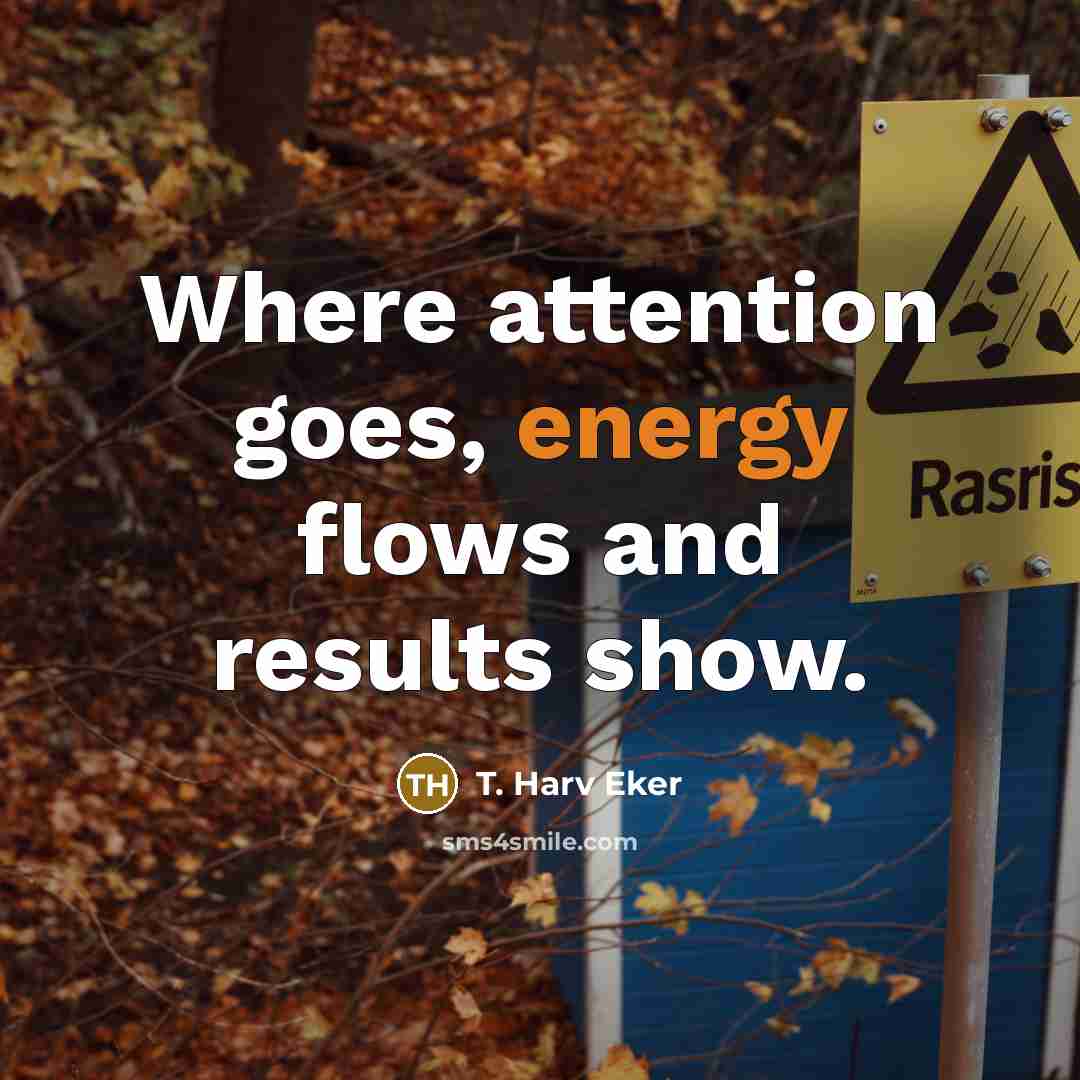 “Where attention goes, energy flows and results show.…” quote by T. Harv Eker