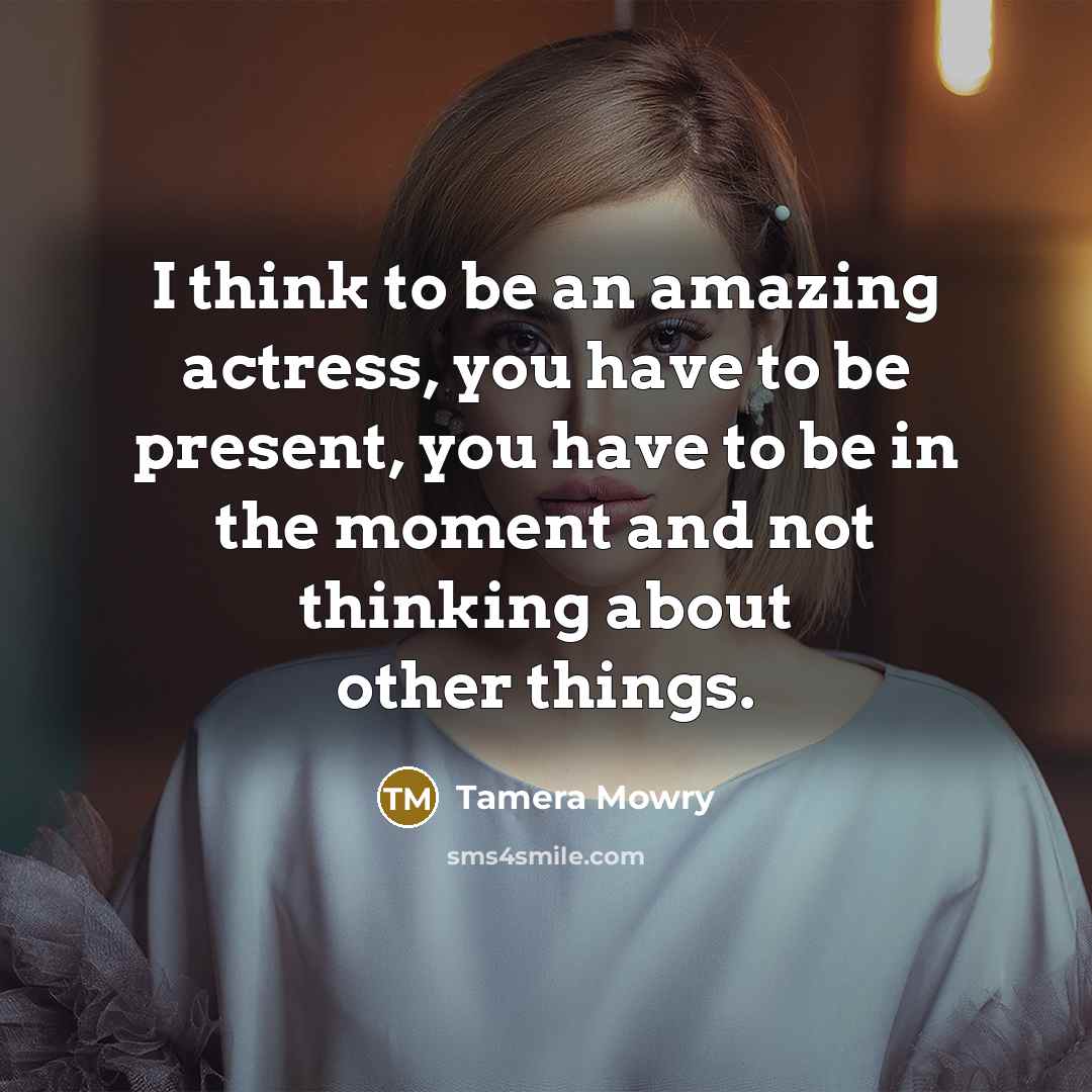 “I think to be an amazing actress, you have to be present, you have to be in the moment and not thinking about other things.” quote by Tamera Mowry