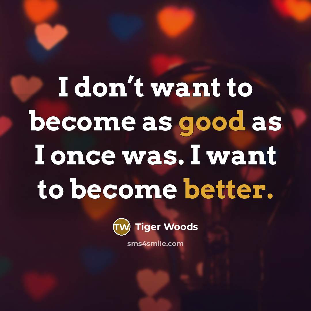 “I don’t want to become as good as I once was. I want to become better.” quote by Tiger Woods