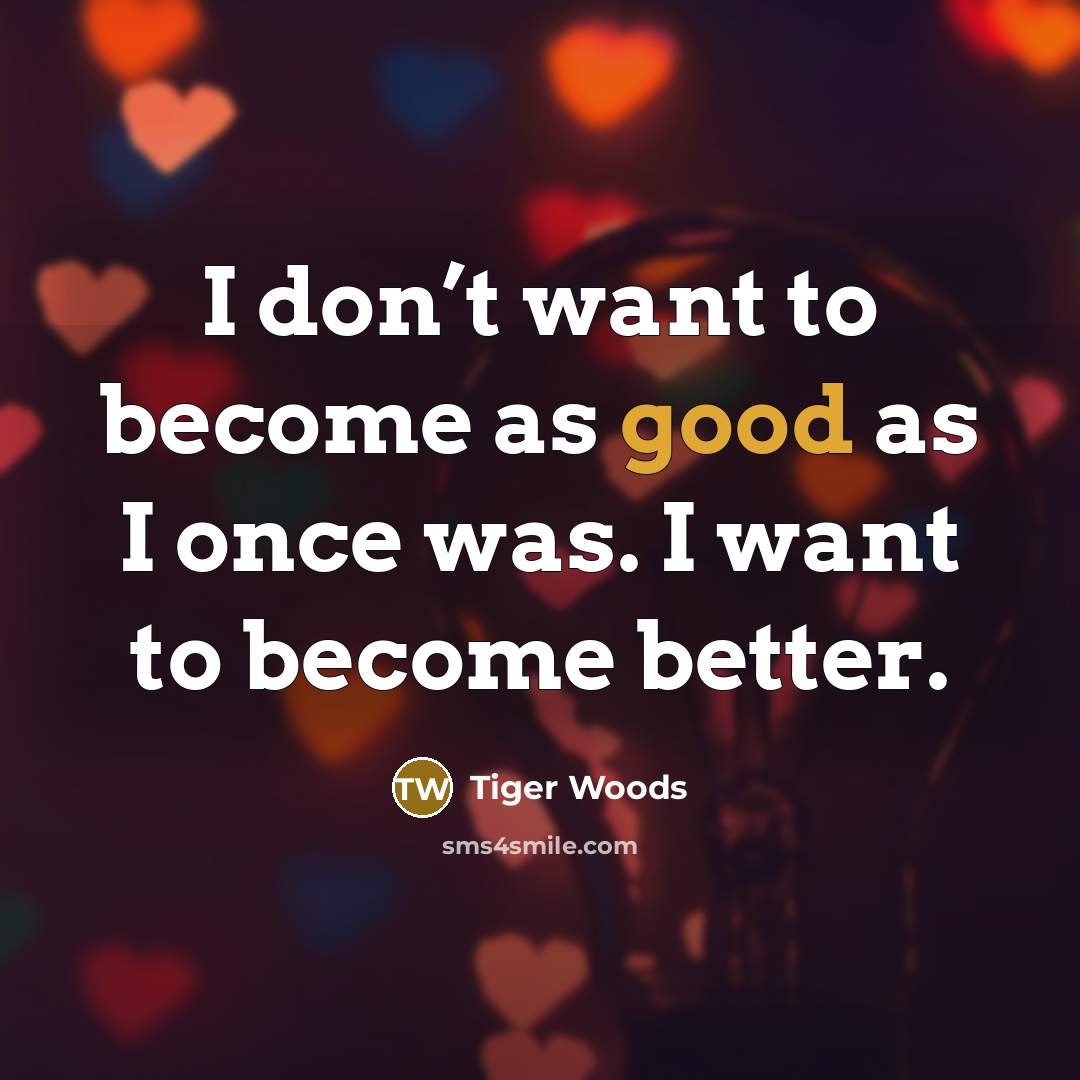 “I don’t want to become as good as I once…” quote by Tiger Woods