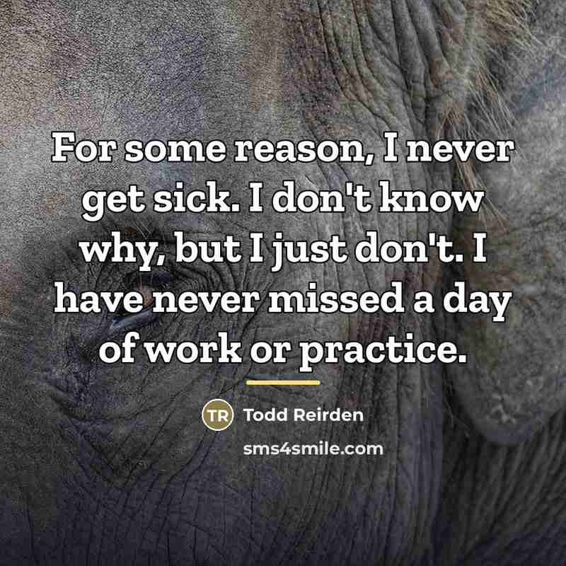 “For some reason, I never get sick. I don't know…” quote by Todd Reirden